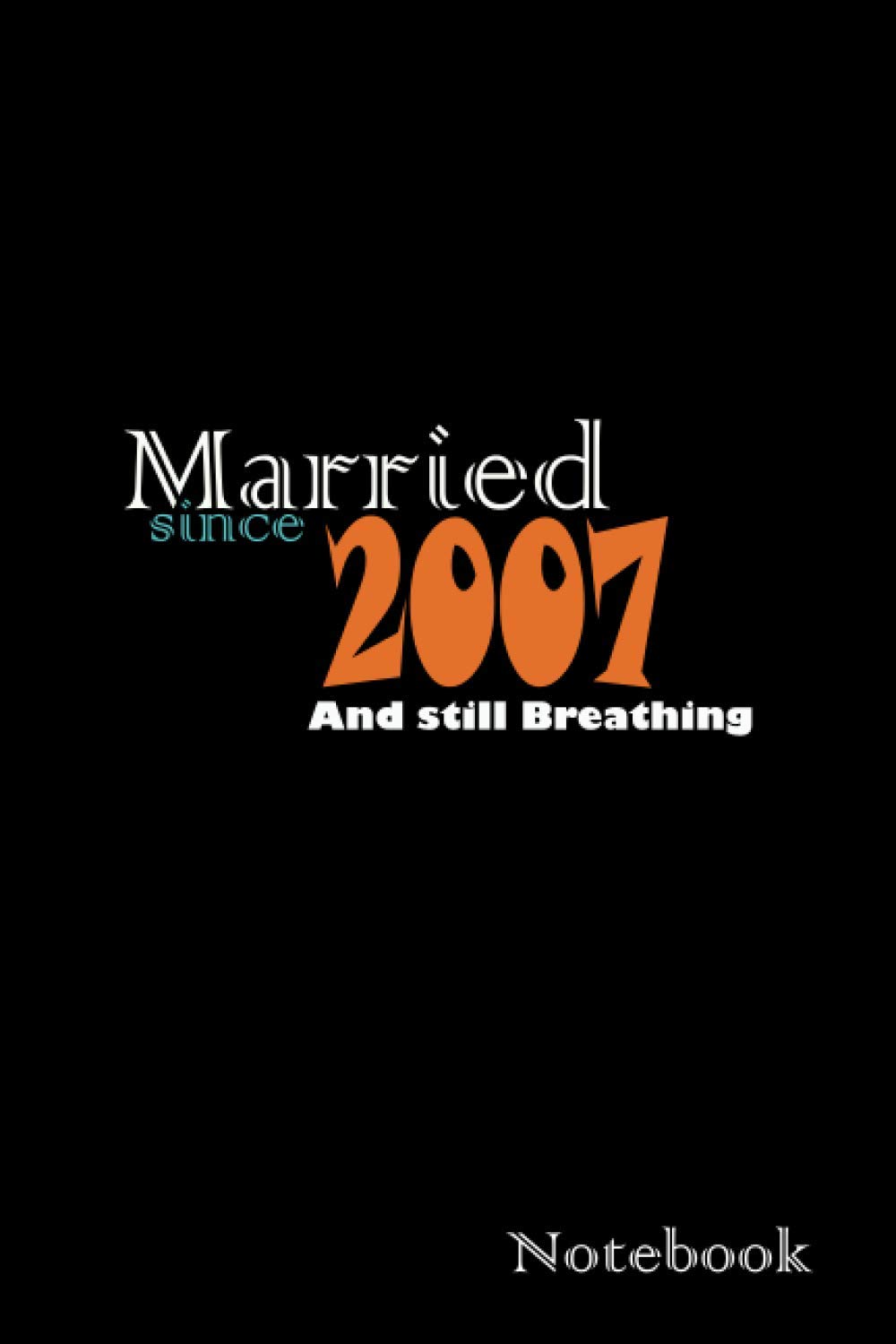 MARRIED Since 2007 and still BREATHING NOTEBOOK: Perfect notebook journal for daily use 6"x9" size 110 pages