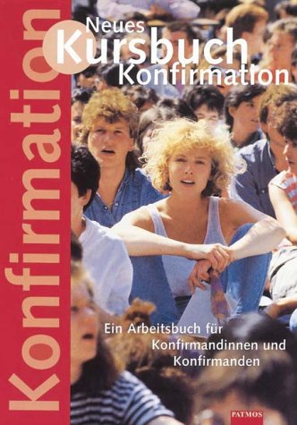 Neues Kursbuch Konfirmation, Ein Arbeitsbuch für Konfirmandinnen und Konfirmanden Neues Kursbuch Konfirmation, Ein Arbeitsbuch für Konfirmandinnen und Konfirmanden