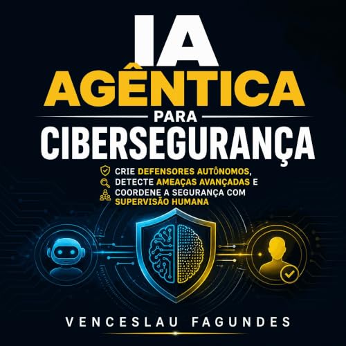 『IA ag&ecirc;ntica para ciberseguran&ccedil;a: Crie defensores aut&ocirc;nomos, detecte amea&ccedil;as avan&ccedil;adas e coo
