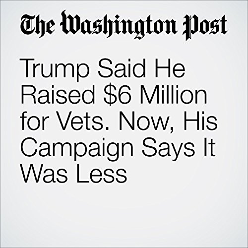 Trump Said He Raised $6 Million for Vets. Now, His Campaign Says It Was Less Audiobook by David A. Fahrenthold Trump Said He Raised $6 Million for Vets. Now, His Campaign Says It Was Less Audiobook by David A. Fahrenthold