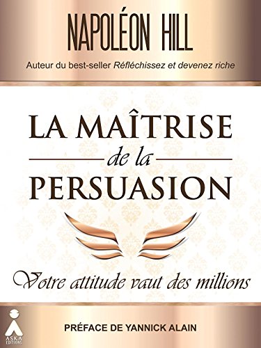 La maîtrise de la persuasion : Votre attitude vaut des millions La maîtrise de la persuasion : Votre attitude vaut des millions