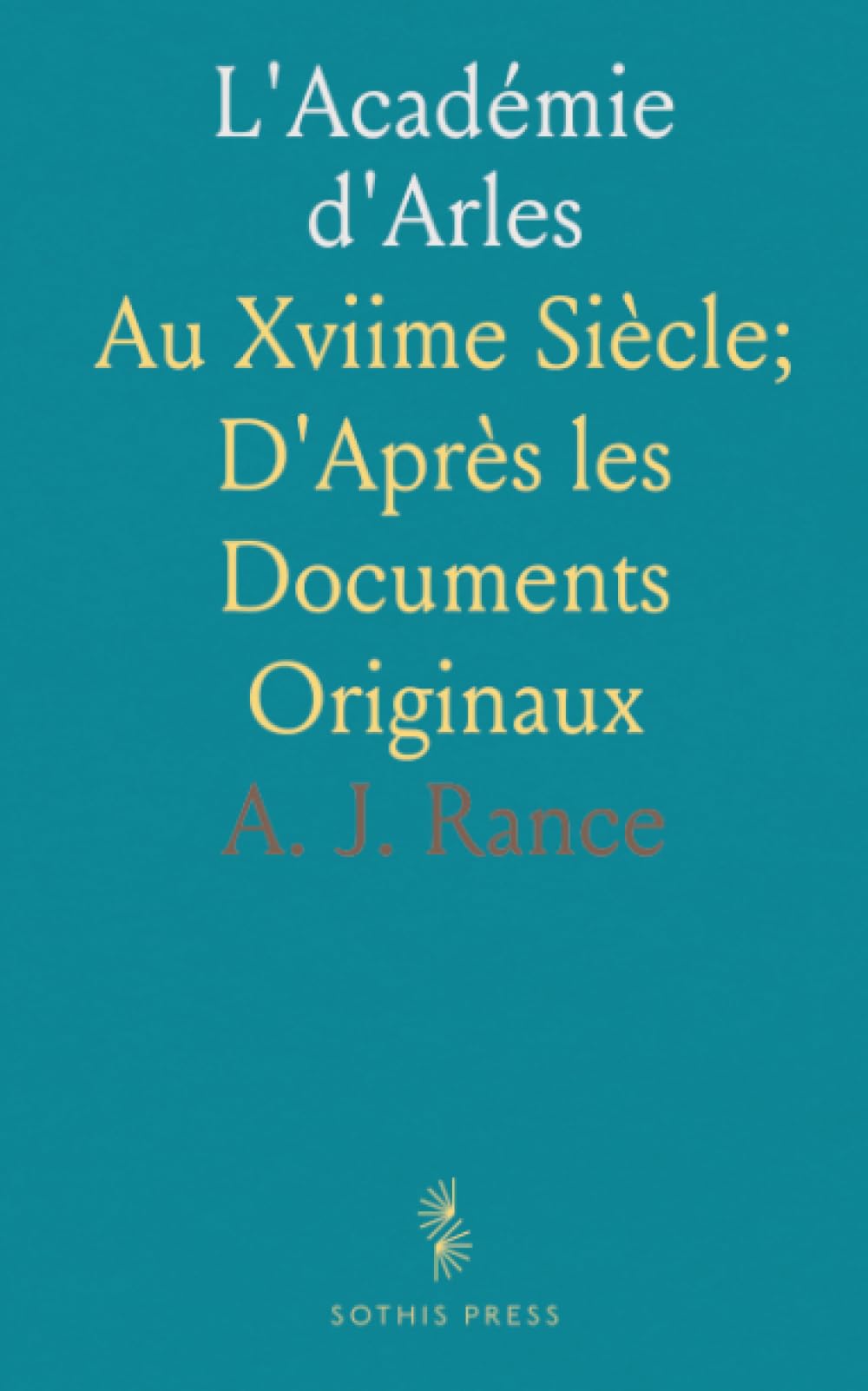 L'Académie d'Arles: Au Xviime Siècle; D'Après les Documents Originaux