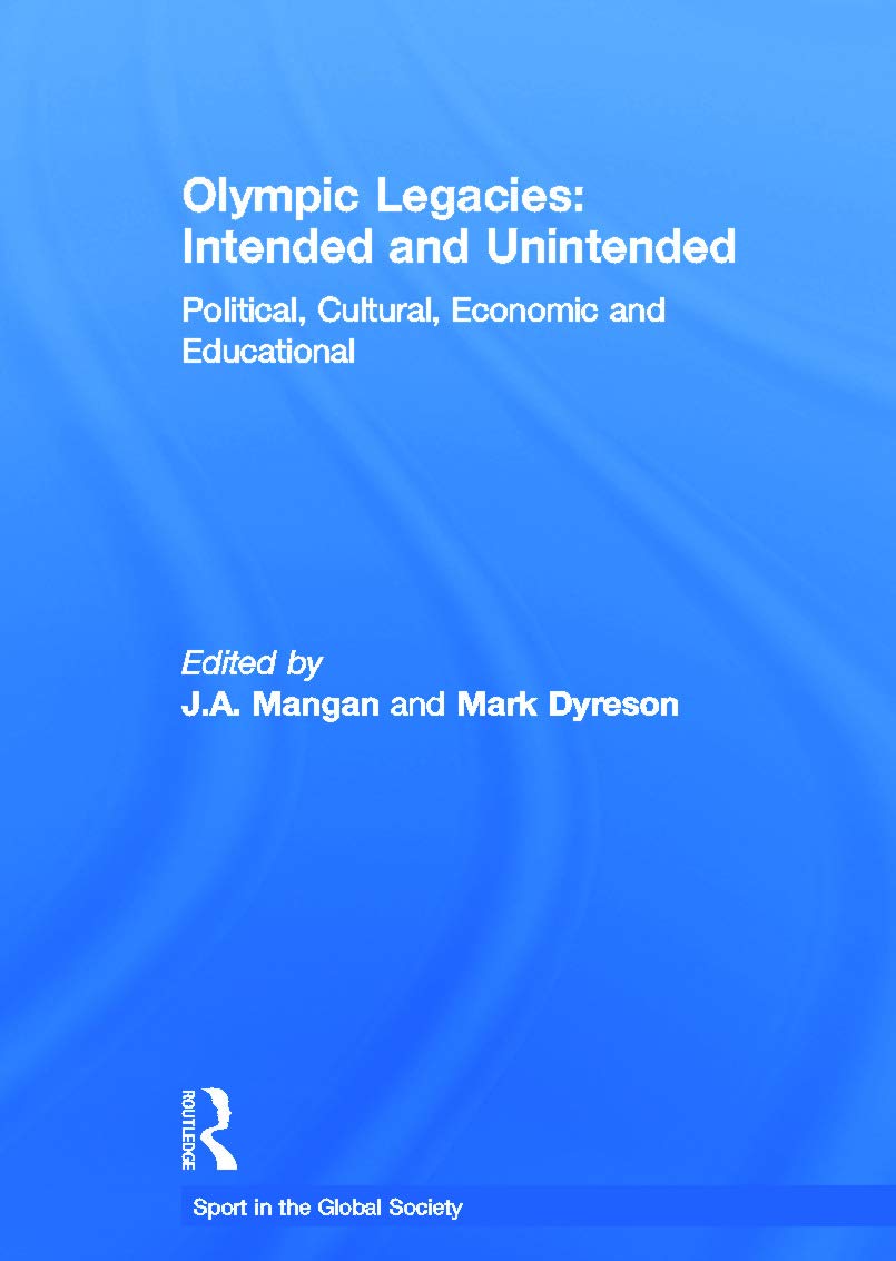 Olympic Legacies: Intended and Unintended: Political, Cultural, Economic and Educational (Sport in the Global Society)