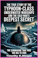 The True Story of the Typhoon-Class Underwater Warships and the Cold War’s Deepest Secret: The Submarine That Was Too Big to Hide B0G2H1PR4Q Book Cover