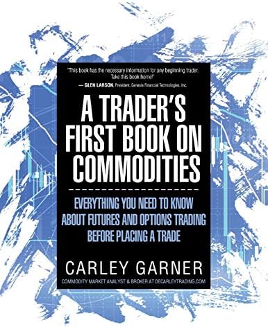 A TRADER'S FIRST BOOK ON COMMODITIES: EVERYTHING YOU NEED TO KNOW ABOUT FUTURES AND OPTIONS TRADING BEFORE PLACING A TRADE