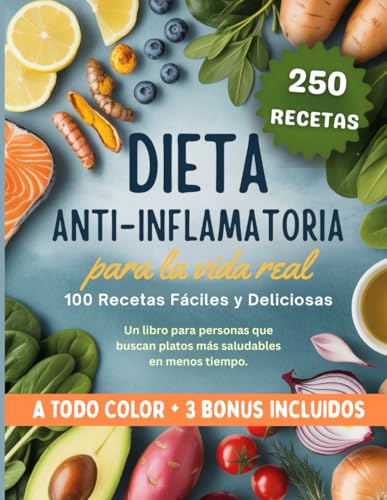 Dieta Antiinflamatoria para la Vida Real: 100 recetas fáciles y deliciosas. Un libro para personas que buscan platos más saludables en menos tiempo