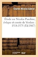 A0/00tude Sur Nicolas Psaulme, A(c)Vaaque Et Comte de Verdun: 1518-1575 2011744334 Book Cover
