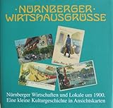 Nürnberger Wirtshausgrüsse: Nürnberger Wirtschaften und Lokale um 1900. Eine kleine Kulturgeschichte in Ansichtskarten