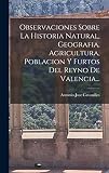Observaciones Sobre La Historia Natural, Geografia, Agricultura, Poblacion Y Furtos Del Reyno De Valencia... (Spanish Edition)