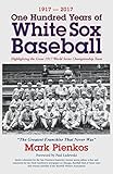 1917-2017-One Hundred Years of White Sox Baseball: Highlighting the Great 1917 World Series Championship Team