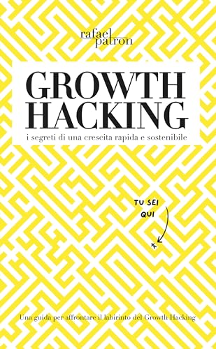 Growth Hacking: i segreti di una crescita rapida e sostenibile: Una guida per affrontare il labirinto del Growth Hacking