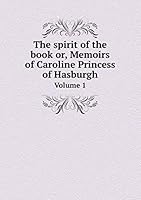 The spirit of the book or, Memoirs of Caroline Princess of Hasburgh Volume 1 5519165416 Book Cover