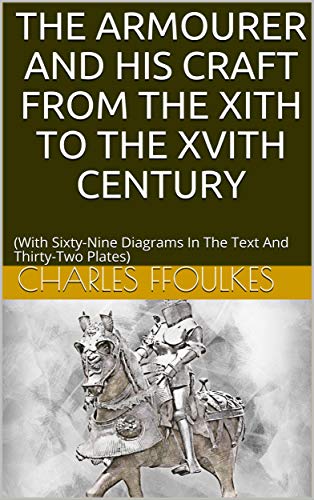 The armourer and his craft from the XIth to the XVIth century: (With Sixty-Nine Diagrams In The Text And Thirty-Two Plates) (English Edition)