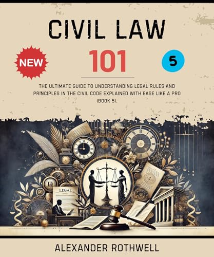 Civil Law 101: The Ultimate Guide to Understanding Legal Rules and Principles in the Civil Code Explained with Ease Like a Pro (Book 5). (Master Legal ... (Legal Vocabulary And Terminology) 14)