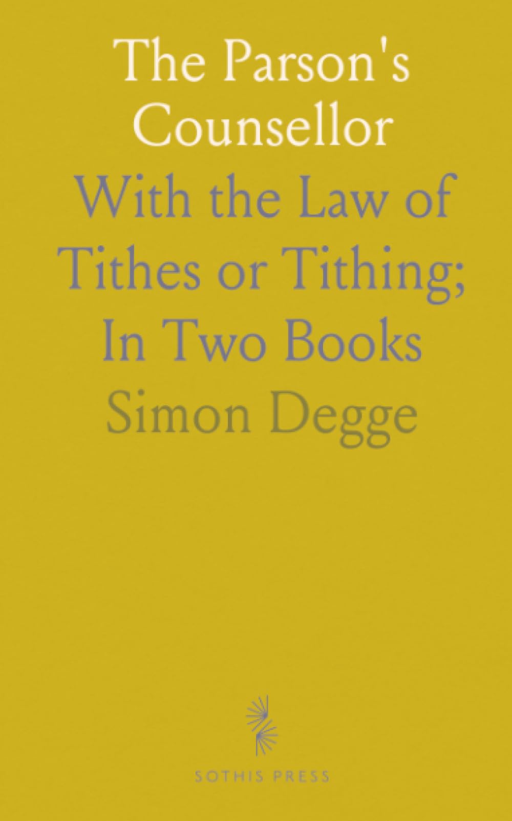 The Parson's Counsellor: With the Law of Tithes or Tithing; In Two Books