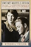 Sometimes Madness Is Wisdom: Zelda and Scott Fitzgerald: A Marriage