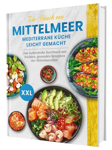 Ein Hauch von Mittelmeer! Mediterrane Küche leicht gemacht XXL | Das farbenfrohe Kochbuch mit leichten, gesunden Rezepten der Mittelmeerdiät