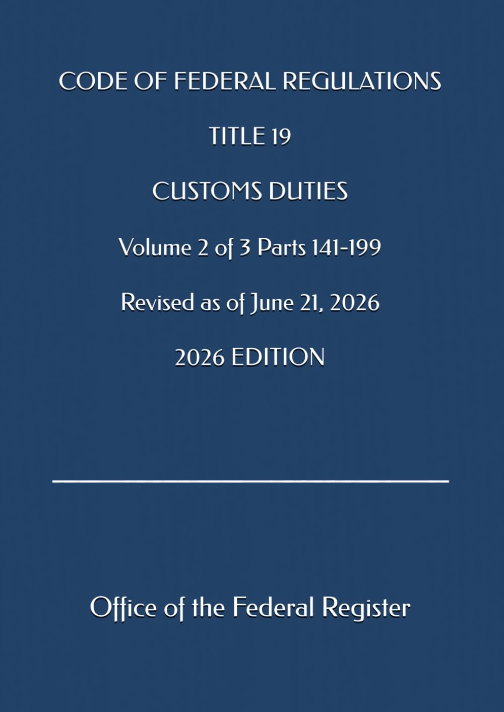 CODE OF FEDERAL REGULATIONS TITLE 19 CUSTOMS DUTIES Volume 2 of 3 Parts 141-199 Revised as of June 21, 2026 2026 EDITION