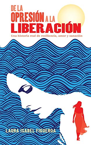 De la opresión a la liberación: Una historia real de resiliencia, amor y sanación (Spanish Edition)