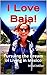 I Love Baja!: Pursuing the Dream of Living in Mexico