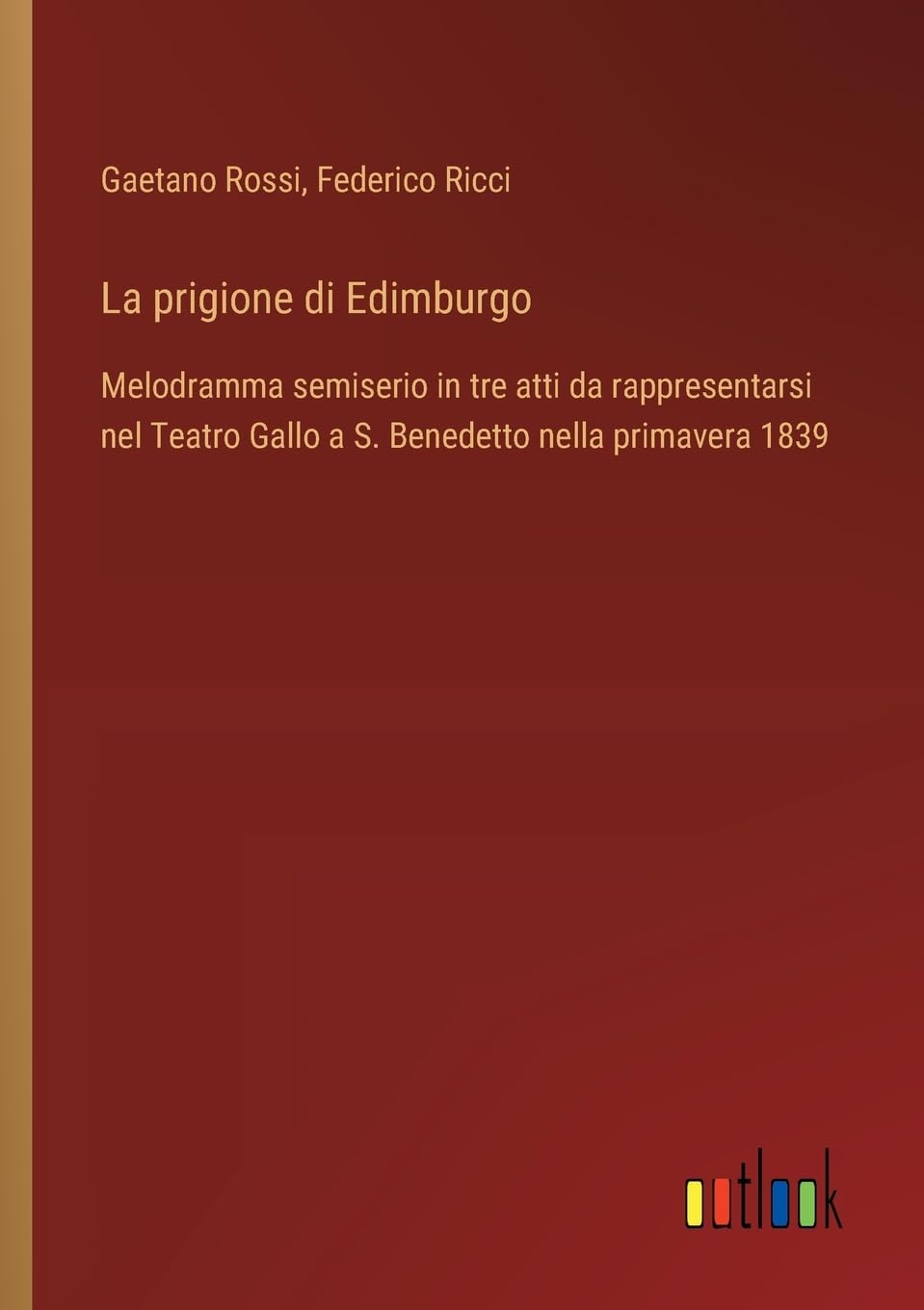 La prigione di Edimburgo: Melodramma semiserio in tre atti da rappresentarsi nel Teatro Gallo a S. Benedetto nella primavera 1839