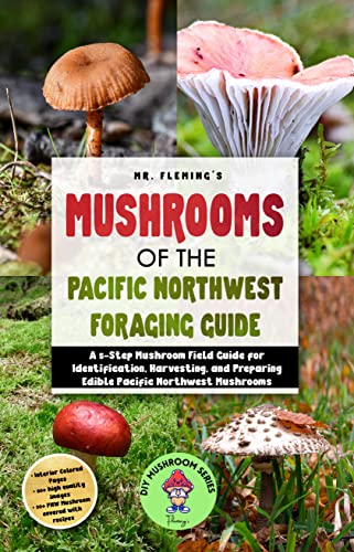 Mushrooms of the Pacific Northwest Foraging Guide: A 5-Step Mushroom Field Guide for Identification, Harvesting, and Preparing Edible Pacific Northwest Mushrooms (DIY MUSHROOM Book 4)