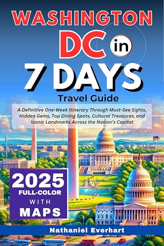 Washington DC in 7 Days (Travel Guide 2025) : A Definitive One-Week Itinerary Through Must-See Sights, Hidden Gems, Top Dining Spots, Cultural Treasures, ... Landmarks Across the Nation’s Capital