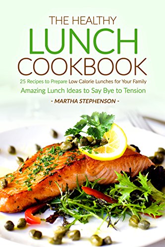 The Healthy Lunch Cookbook: 25 Recipes to Prepare Low Calorie Lunches for Your Family - Amazing Lunch Ideas to Say Bye to Tension