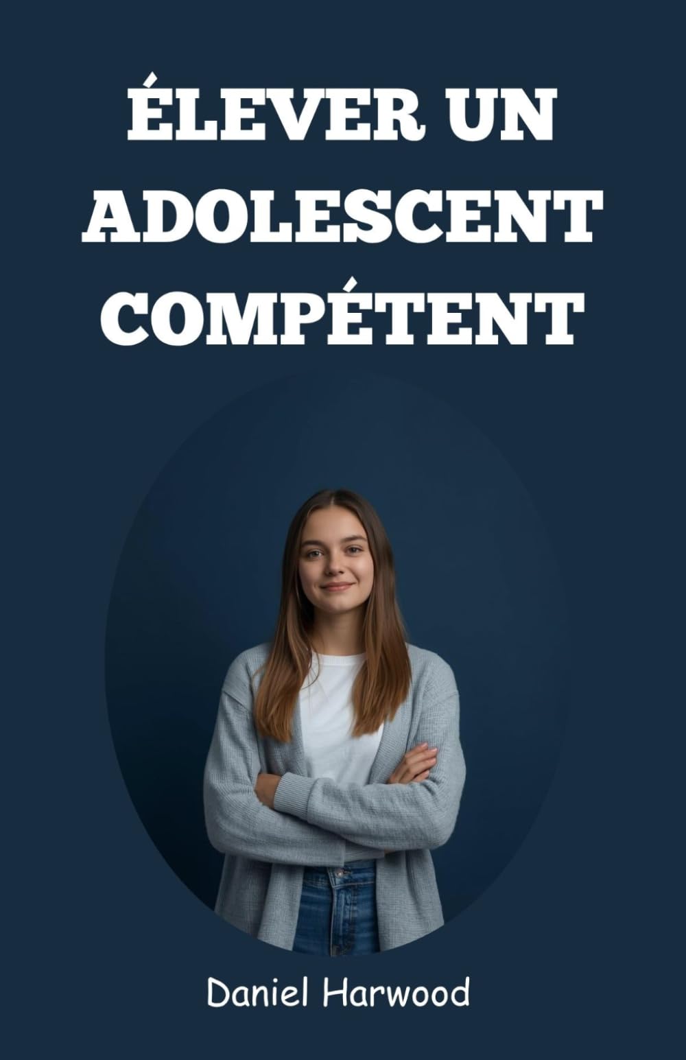 Élever un adolescent compétent: Un guide pratique pour développer la confiance en soi, les compétences décisionnelles et la force émotionnelle dans le monde difficile d’aujourd’hui