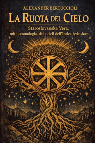 La Ruota del Cielo: Staroslovanska Vera: Miti, cosmologia, dèi e cicli dell’antica fede slava