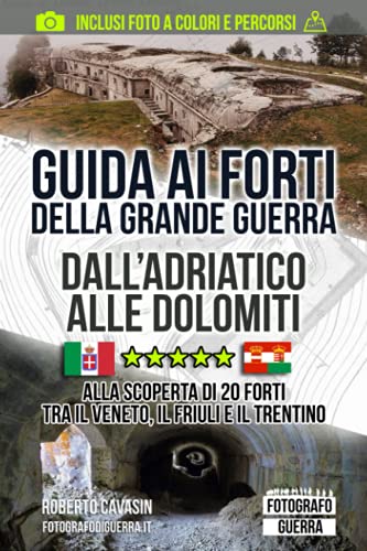Guida ai Forti della Grande Guerra. Dall'Adriatico alle Dolomiti: Alla Scoperta di 20 Forti tra il Veneto, il Friuli e il Trentino