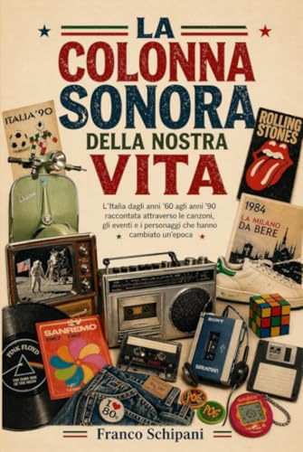 La colonna sonora della nostra vita: L’Italia dagli anni ’60 agli anni ’90 raccontata attraverso le canzoni, gli eventi e i personaggi che hanno cambiato un’epoca