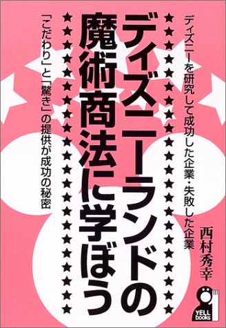 ディズニーランドの魔術商法に学ぼう ディズニーを研究して成功した企業 失敗した企業 こだわり と 驚き の提供が成功の秘密 Yell Books 西村 秀幸 本 通販 Amazon ディズニーランドの魔術商法に学ぼう ディズニーを研究して成功した企業 失敗した企業 こだわり と 驚き の提供が成功の秘密 Yell Books 西村 秀幸 本 通販 Amazon