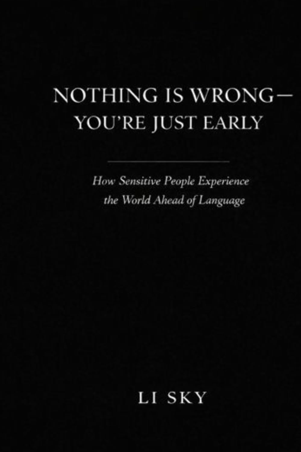 NOTHING IS WRONG — YOU’RE JUST EARLY: How Sensitive People Experience the World Ahead of Language