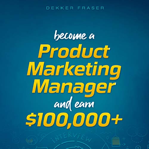 Become a Product Marketing Manager & Earn $100,000+: Insider Secrets for Acing Your Marketing Interview and Getting a Marketing Job at Fortune 500 and High-Tech Companies