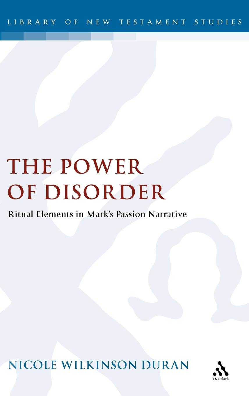 The Power of Disorder: Ritual Elements in Mark's Passion Narrative (The ...