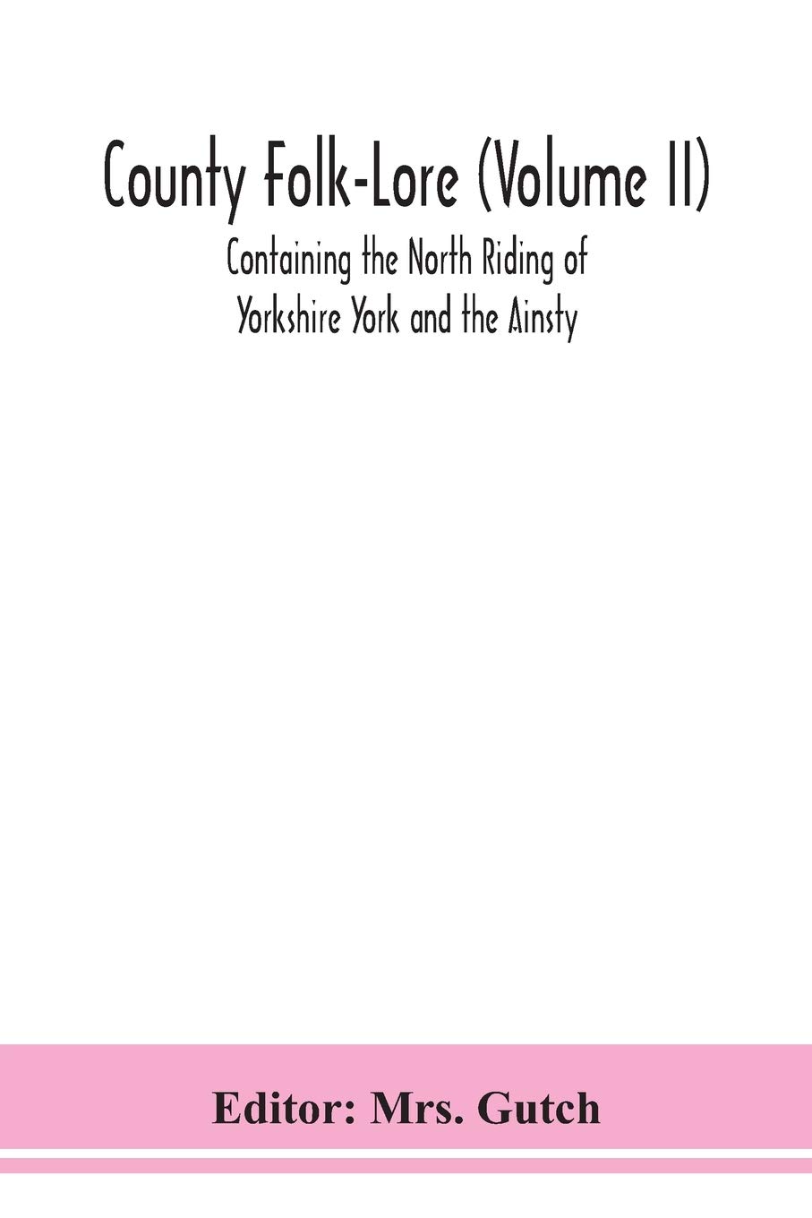 County Folk-Lore (Volume Ii) Containing The North Riding Of Yorkshire York And The Ainsty