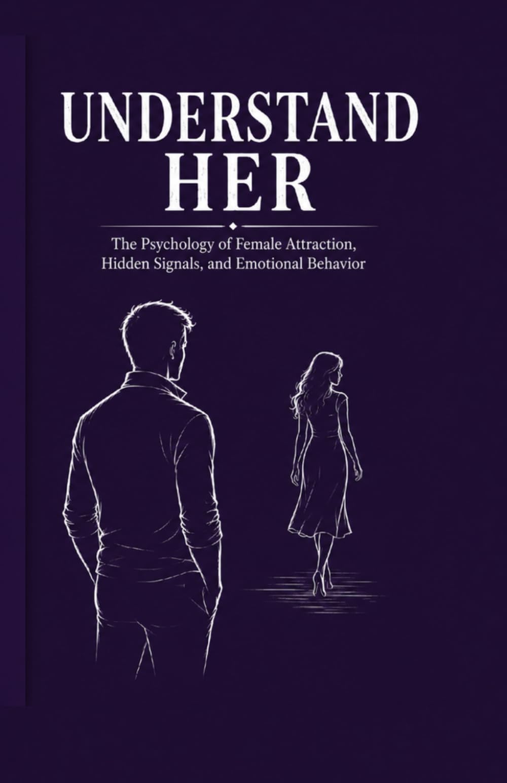 understand her: the psychology of female attraction, hidden signals, and emotional behavior (The man of high value)