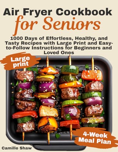 Air Fryer Cookbook for Seniors: 1000 Days of Effortless, Healthy, and Tasty Recipes with Large Print and Easy-to-Follow Instructions for Beginners and Loved Ones