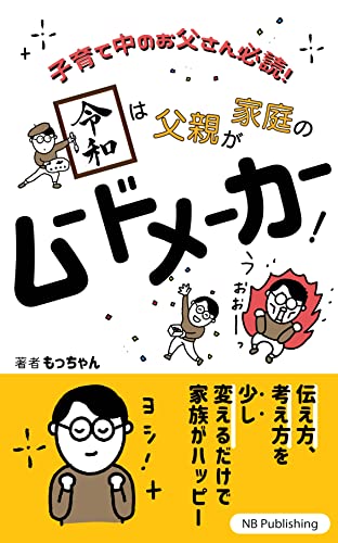 子育て中のお父さん必読!令和は父親が家庭のムードメーカー!: 伝え方、考え方を少し変えるだけで家族がハッピー (NB Publishing)