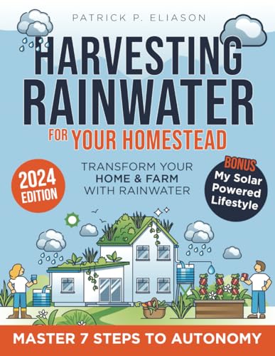 Harvesting Rainwater for Your Homestead: The Ultimate Guide to an Efficient and Budget-Friendly Collection System Secure Pure,Chlorine-Free Water for Your Autonomy and Sustainability in Just 7 Steps