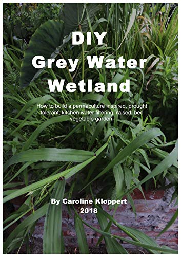 DIY Grey Water Wetland: How to build a permaculture inspired, drought tolerant, kitchen water filtering, raised bed vegetable garden and wetland.