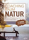 Coachingraum Natur- Draußen Entspannung, Kraft und Lebendigkeit finden - 75 Übungen zum Selbstcoaching