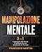 Manipolazione Mentale: 3 libri in 1 |Linguaggio del Corpo - Psicologia Oscura - Come Analizzare le Persone|