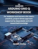 The Hands-On Arduino Uno Q Workshop Book: For hobbyists and learners who need a practical, project-driven approach supported by dependable and well-researched ... system, Programming Systems Book 6)