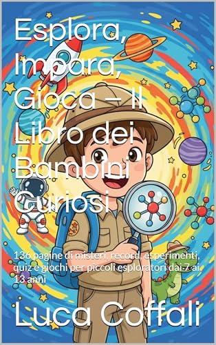  Esplora, Impara, Gioca – Il Libro dei Bambini Curiosi: 136 pagine di misteri, record, esperimenti, quiz e giochi per piccoli esploratori dai 7 ai 13 anni
