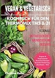Vegan & vegetarisch. Kochbuch für den Thermomix TM5 & 31. Regionale Mittagessen oder Abendessen und Desserts. Vegane & vegetarische saisonale Rezepte. Gesunde Ernährung - Abnehmen - Diät