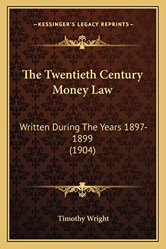 The Twentieth Century Money Law: Written During The Years 1897-1899 (1904)