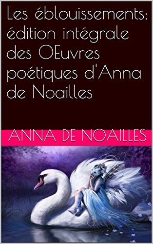 Amazon Com Les Eblouissements Edition Integrale Des Oeuvres Poetiques D Anna De Noailles French Edition Ebook De Noailles Anna Kindle Store