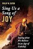 Sing Us a Song of Joy: Saying what We Believe in an Age of Unbelief